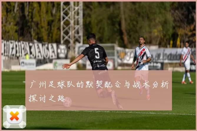 广州足球队的默契配合与战术分析探讨之路