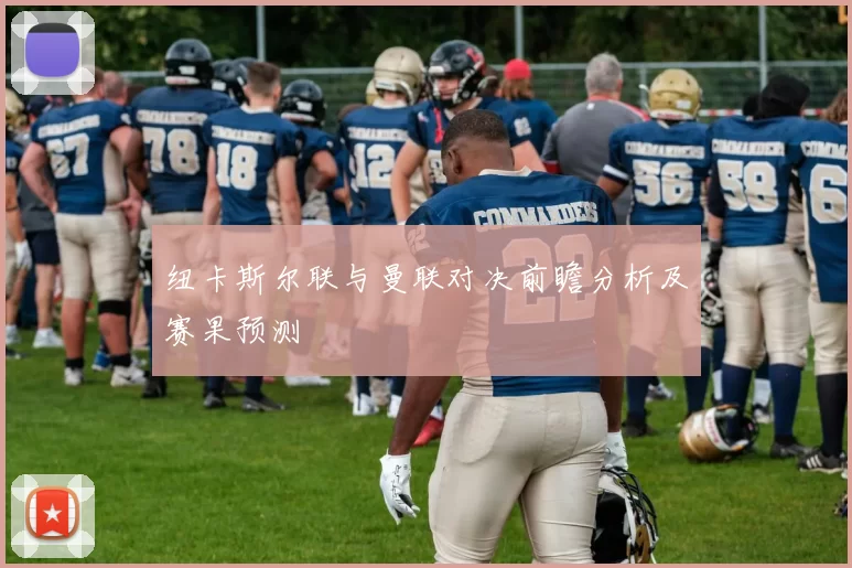 纽卡斯尔联与曼联对决前瞻分析及赛果预测
