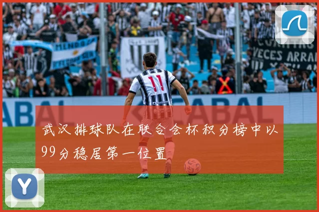 武汉排球队在联合会杯积分榜中以99分稳居第一位置
