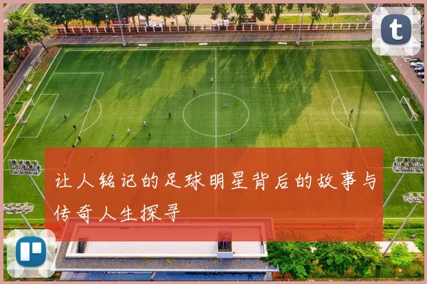 让人铭记的足球明星背后的故事与传奇人生探寻