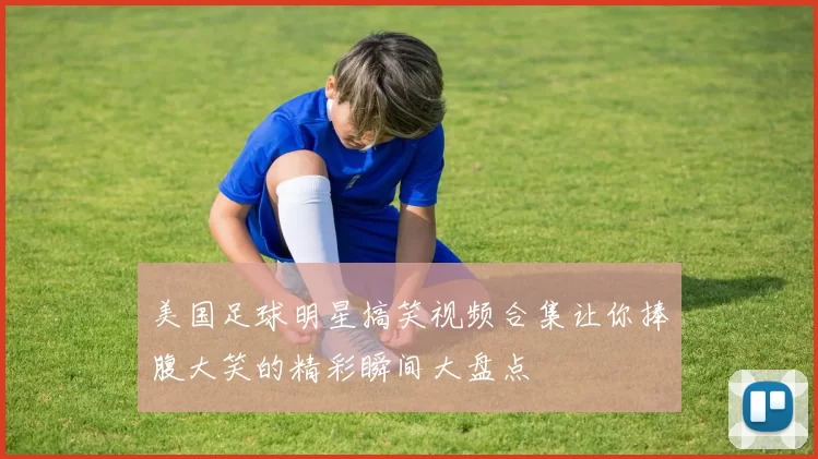 美国足球明星搞笑视频合集让你捧腹大笑的精彩瞬间大盘点