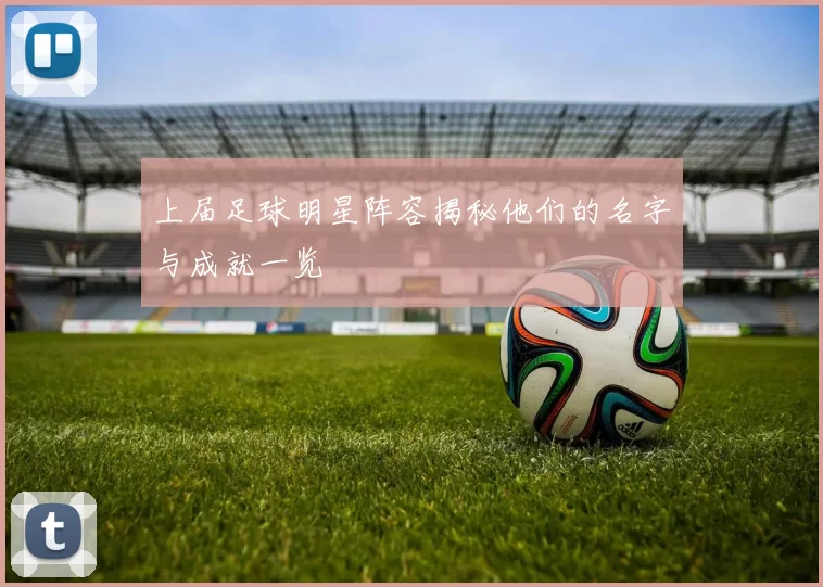 上届足球明星阵容揭秘他们的名字与成就一览