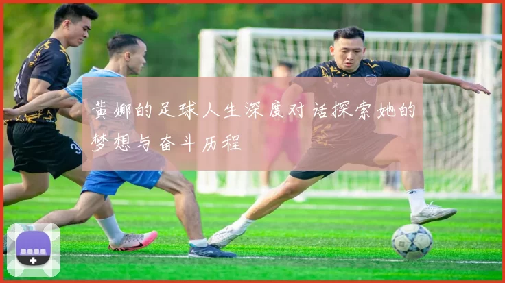 黄娜的足球人生深度对话探索她的梦想与奋斗历程
