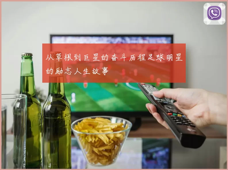 从草根到巨星的奋斗历程足球明星的励志人生故事