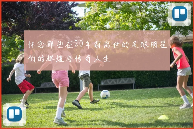 怀念那些在20年前离世的足球明星们的辉煌与传奇人生