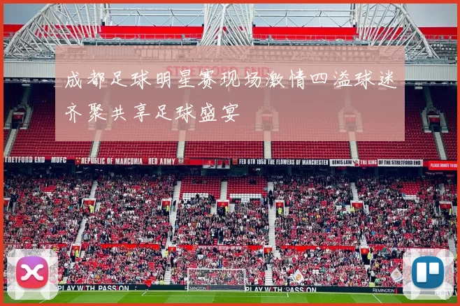 成都足球明星赛现场激情四溢球迷齐聚共享足球盛宴