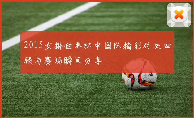 2015女排世界杯中国队精彩对决回顾与赛场瞬间分享