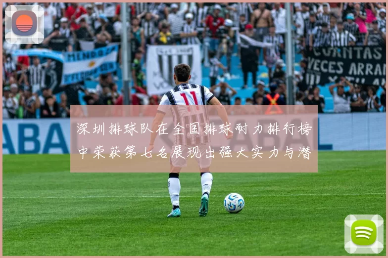 深圳排球队在全国排球耐力排行榜中荣获第七名展现出强大实力与潜力