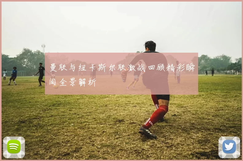 曼联与纽卡斯尔联激战回顾精彩瞬间全景解析