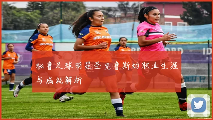 秘鲁足球明星圣克鲁斯的职业生涯与成就解析