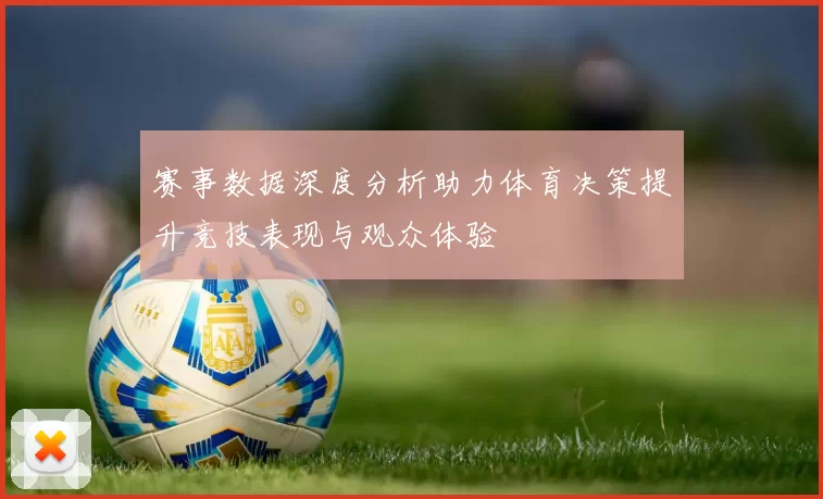 赛事数据深度分析助力体育决策提升竞技表现与观众体验