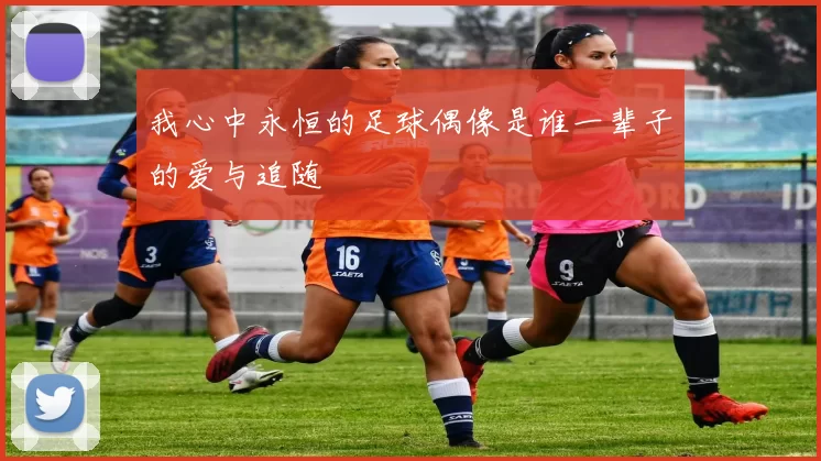 我心中永恒的足球偶像是谁一辈子的爱与追随