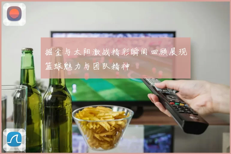 掘金与太阳激战精彩瞬间回顾展现篮球魅力与团队精神