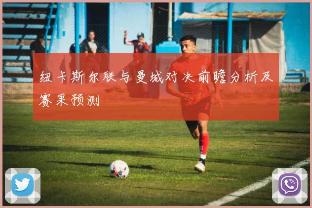 纽卡斯尔联与曼城对决前瞻分析及赛果预测
