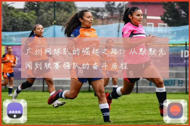 广州网球队的崛起之路：从默默无闻到联赛强队的奋斗历程