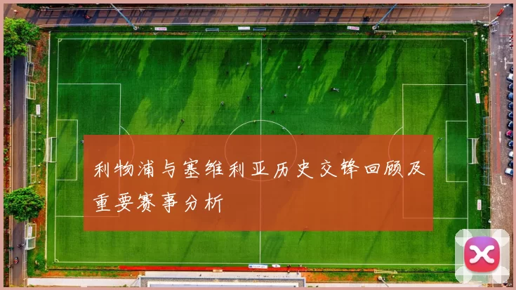 利物浦与塞维利亚历史交锋回顾及重要赛事分析