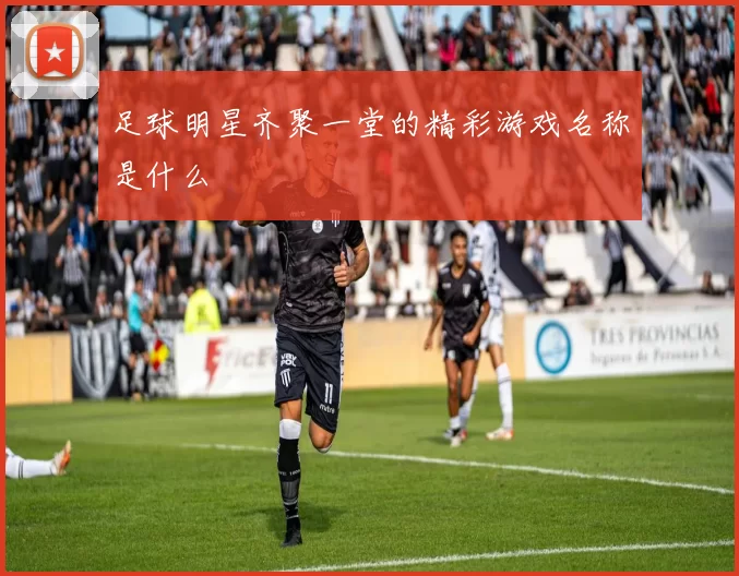 足球明星齐聚一堂的精彩游戏名称是什么