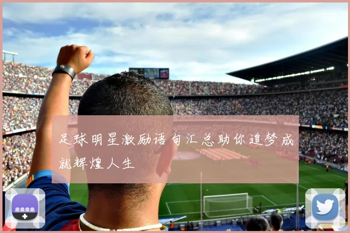 足球明星激励语句汇总助你追梦成就辉煌人生
