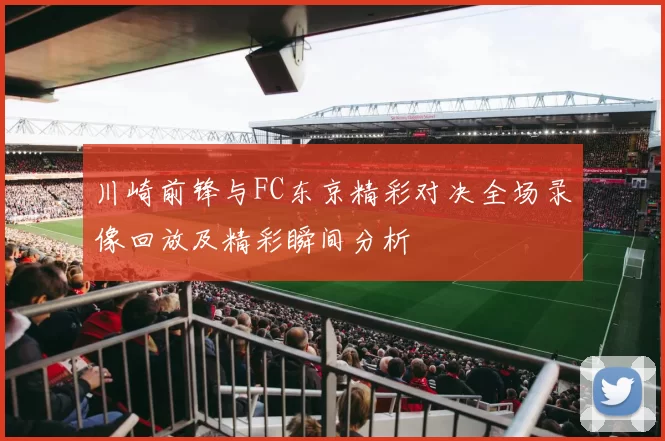 川崎前锋与FC东京精彩对决全场录像回放及精彩瞬间分析