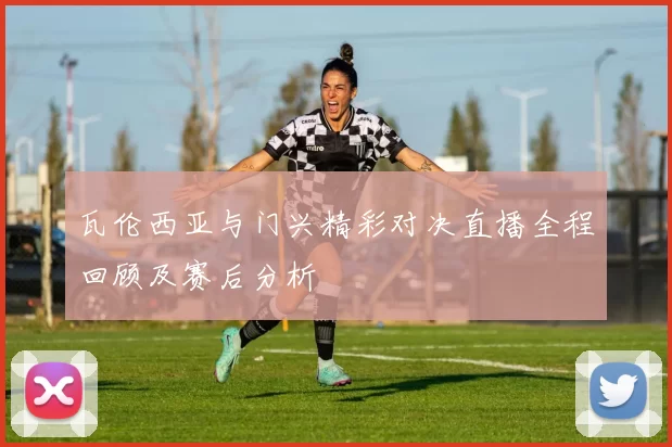 瓦伦西亚与门兴精彩对决直播全程回顾及赛后分析
