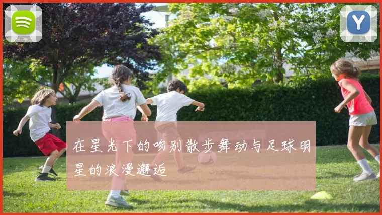 在星光下的吻别散步舞动与足球明星的浪漫邂逅
