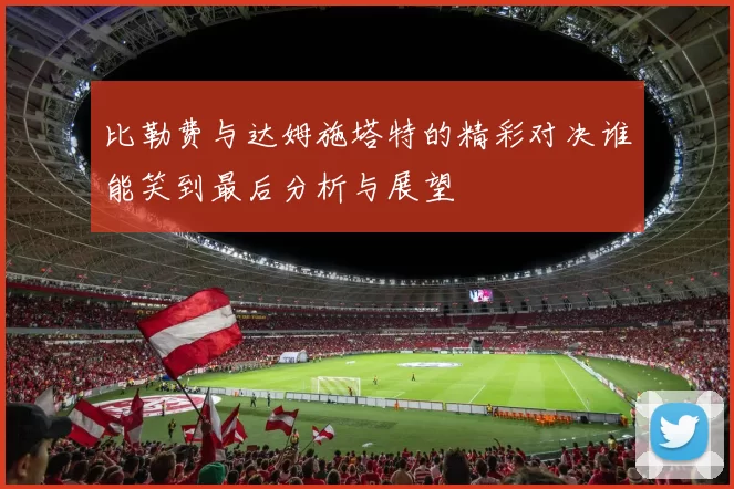 比勒费与达姆施塔特的精彩对决谁能笑到最后分析与展望