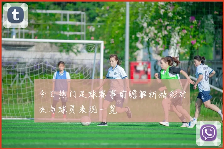 今日热门足球赛事前瞻解析精彩对决与球员表现一览