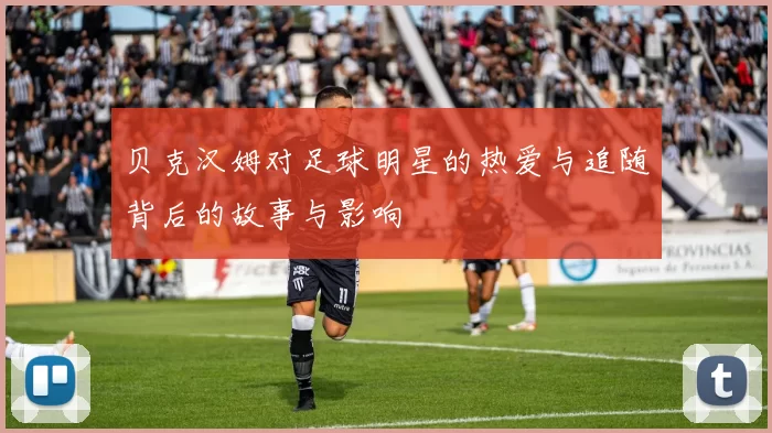 贝克汉姆对足球明星的热爱与追随背后的故事与影响