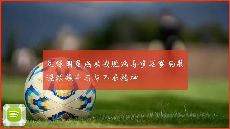 足球明星成功战胜病毒重返赛场展现顽强斗志与不屈精神